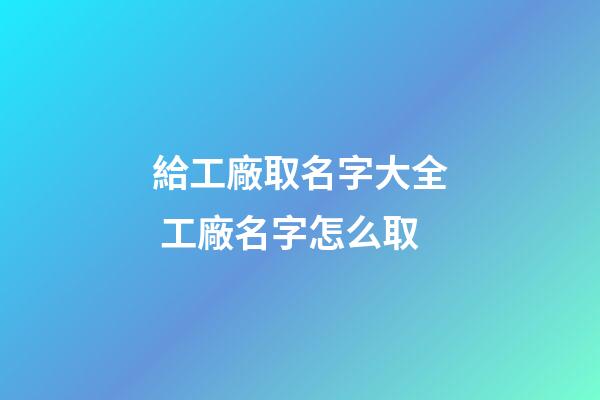 給工廠取名字大全 工廠名字怎么取-第1張-公司起名-玄機派